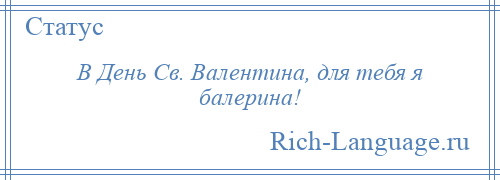 
    В День Св. Валентина, для тебя я балерина!