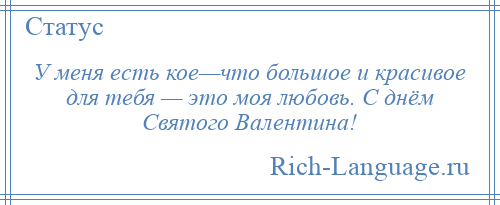 
    У меня есть кое—что большое и красивое для тебя — это моя любовь. С днём Святого Валентина!