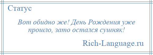 
    Вот обидно же! День Рождения уже прошло, зато остался сушняк!