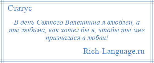 
    В день Святого Валентина я влюблен, а ты любима, как хотел бы я, чтобы ты мне призналася в любви!