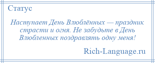 
    Наступает День Влюблённых — праздник страсти и огня. Не забудьте в День Влюбленных поздравлять одну меня!