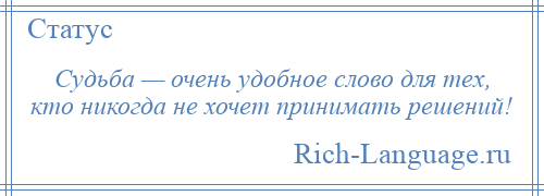 
    Судьба — очень удобное слово для тех, кто никогда не хочет принимать решений!