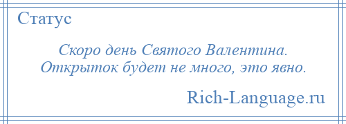 
    Скоро день Святого Валентина. Открыток будет не много, это явно.