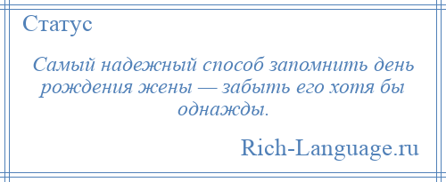 
    Самый надежный способ запомнить день рождения жены — забыть его хотя бы однажды.