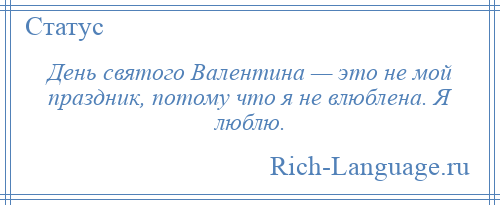 
    День святого Валентина — это не мой праздник, потому что я не влюблена. Я люблю.