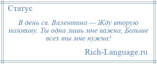 
    В день св. Валентина — Жду вторую половину. Ты одна лишь мне важна, Больше всех ты мне нужна!