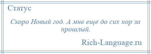 
    Скоро Новый год. А мне еще до сих пор за прошлый.