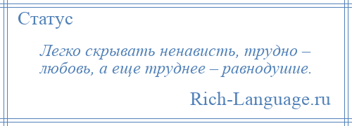 
    Легко скрывать ненависть, трудно – любовь, а еще труднее – равнодушие.