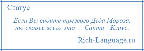 
    Если Вы видите трезвого Деда Мороза, то скорее всего это — Санта—Клаус.