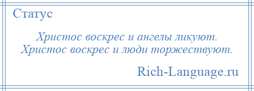 
    Христос воскрес и ангелы ликуют. Христос воскрес и люди торжествуют.