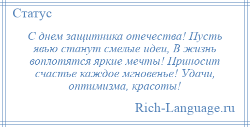 
    С днем защитника отечества! Пусть явью станут смелые идеи, В жизнь воплотятся яркие мечты! Приносит счастье каждое мгновенье! Удачи, оптимизма, красоты!