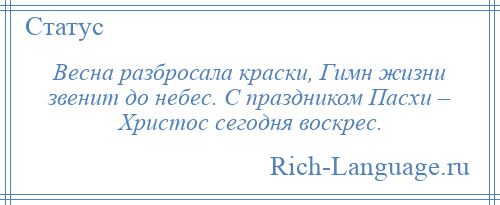 
    Весна разбросала краски, Гимн жизни звенит до небес. С праздником Пасхи – Христос сегодня воскрес.