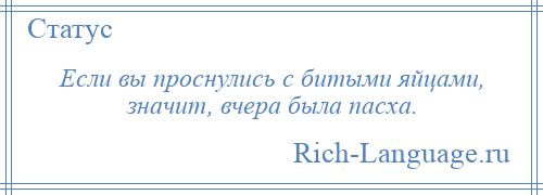 
    Если вы проснулись с битыми яйцами, значит, вчера была пасха.