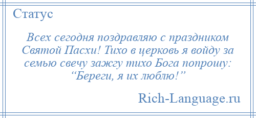 
    Всех сегодня поздравляю с праздником Святой Пасхи! Тихо в церковь я войду за семью свечу зажгу тихо Бога попрошу: “Береги, я их люблю!”