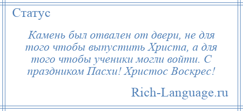 
    Камень был отвален от двери, не для того чтобы выпустить Христа, а для того чтобы ученики могли войти. С праздником Пасхи! Христос Воскрес!