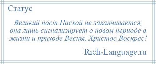 
    Великий пост Пасхой не заканчивается, она лишь сигнализирует о новом периоде в жизни и приходе Весны. Христос Воскрес!