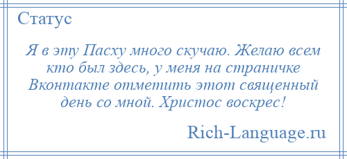 
    Я в эту Пасху много скучаю. Желаю всем кто был здесь, у меня на страничке Вконтакте отметить этот священный день со мной. Христос воскрес!