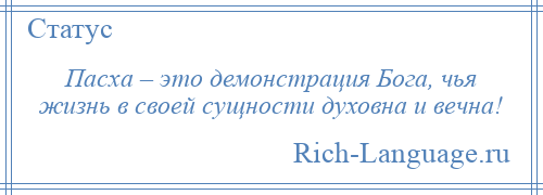 
    Пасха – это демонстрация Бога, чья жизнь в своей сущности духовна и вечна!