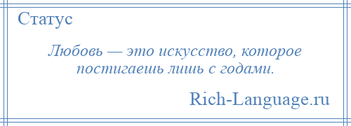 
    Любовь — это искусство, которое постигаешь лишь с годами.