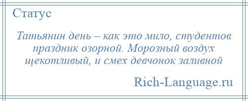 
    Татьянин день – как это мило, студентов праздник озорной. Морозный воздух щекотливый, и смех девчонок заливной