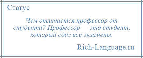 
    Чем отличается профессор от студента? Профессор — это студент, который сдал все экзамены.