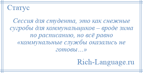 
    Сессия для студента, это как снежные сугробы для коммунальщиков – вроде зима по расписанию, но всё равно «коммунальные службы оказались не готовы…»