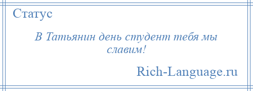 
    В Татьянин день студент тебя мы славим!