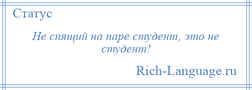 
    Не спящий на паре студент, это не студент!