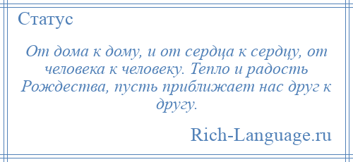 
    От дома к дому, и от сердца к сердцу, от человека к человеку. Тепло и радость Рождества, пусть приближает нас друг к другу.