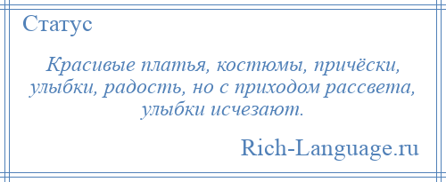 
    Красивые платья, костюмы, причёски, улыбки, радость, но с приходом рассвета, улыбки исчезают.