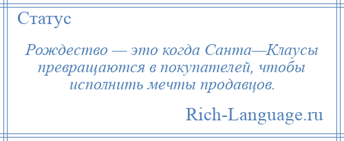 
    Рождество — это когда Санта—Клаусы превращаются в покупателей, чтобы исполнить мечты продавцов.