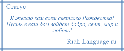 
    Я желаю вам всем светлого Рождества! Пусть в ваш дом войдет добро, свет, мир и любовь!