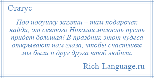 
    Под подушку загляни – там подарочек найди, от святого Николая милость пусть придет большая! В праздник этот чудеса открывают нам глаза, чтобы счастливы мы были и друг друга чтоб любили.