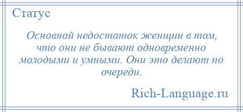 
    Основной недостаток женщин в том, что они не бывают одновременно молодыми и умными. Они это делают по очереди.