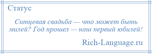 
    Ситцевая свадьба — что может быть милей? Год прошел — наш первый юбилей!