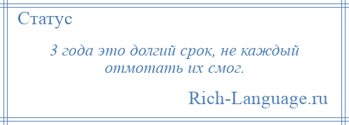 
    3 года это долгий срок, не каждый отмотать их смог.