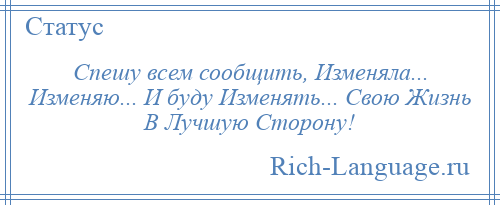 
    Спешу всем сообщить, Изменяла... Изменяю... И буду Изменять... Свою Жизнь В Лучшую Сторону!