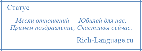 
    Месяц отношений — Юбилей для нас. Примем поздравление, Счастливы сейчас.