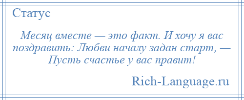 
    Месяц вместе — это факт. И хочу я вас поздравить: Любви началу задан старт, — Пусть счастье у вас правит!