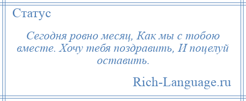 
    Сегодня ровно месяц, Как мы с тобою вместе. Хочу тебя поздравить, И поцелуй оставить.