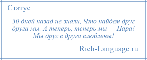 
    30 дней назад не знали, Что найдем друг друга мы. А теперь, теперь мы — Пара! Мы друг в друга влюблены!