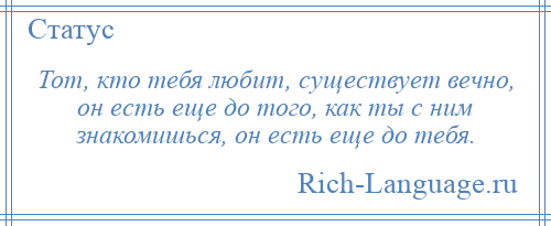 
    Тот, кто тебя любит, существует вечно, он есть еще до того, как ты с ним знакомишься, он есть еще до тебя.