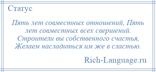 
    Пять лет совместных отношений, Пять лет совместных всех свершений. Строители вы собственного счастья, Желаем насладиться им же в сластью.