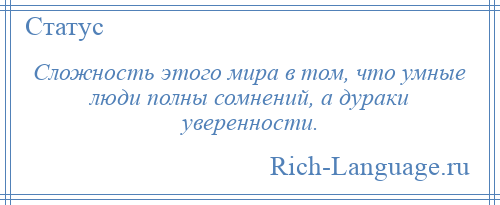 
    Сложность этого мира в том, что умные люди полны сомнений, а дураки уверенности.