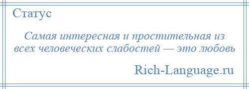 
    Самая интересная и простительная из всех человеческих слабостей — это любовь