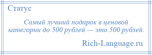 
    Самый лучший подарок в ценовой категории до 500 рублей — это 500 рублей.