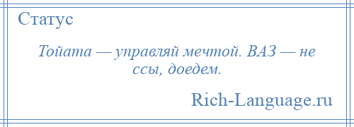 
    Тойата — управляй мечтой. ВАЗ — не ссы, доедем.