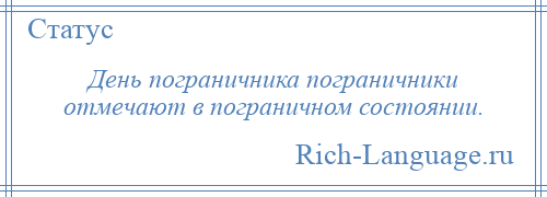 
    День пограничника пограничники отмечают в пограничном состоянии.