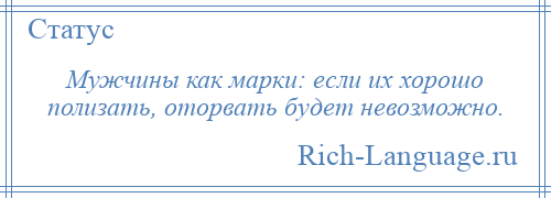 
    Мужчины как марки: если их хорошо полизать, оторвать будет невозможно.