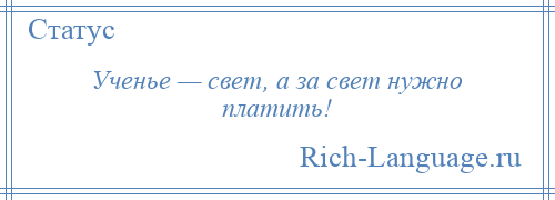 
    Ученье — свет, а за свет нужно платить!